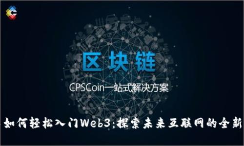 新手如何轻松入门Web3：探索未来互联网的全新世界