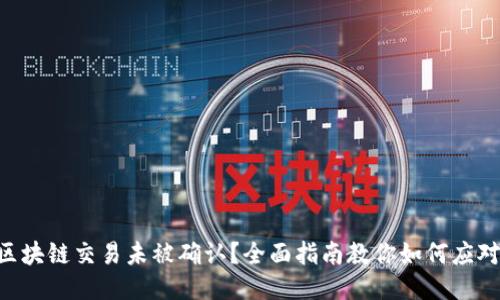 区块链交易未被确认？全面指南教你如何应对!