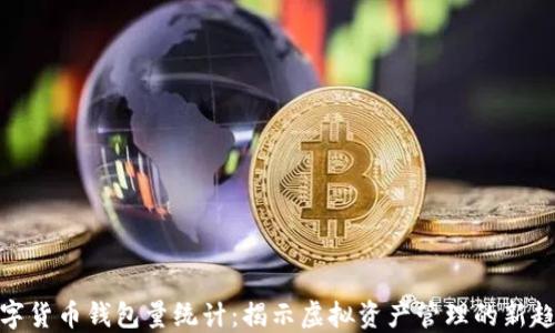 
数字货币钱包量统计：揭示虚拟资产管理的新趋势