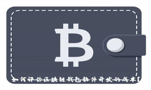 如何评估区块链钱包软件开发的成本？