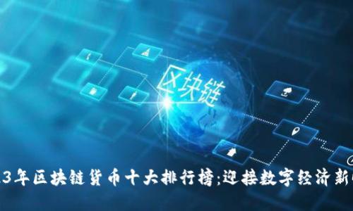 2023年区块链货币十大排行榜：迎接数字经济新时代
