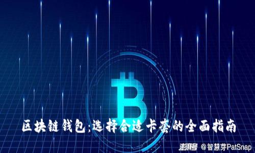 区块链钱包：选择合适卡套的全面指南