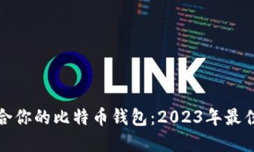 选择最适合你的比特币钱包：2023年最佳钱包推荐