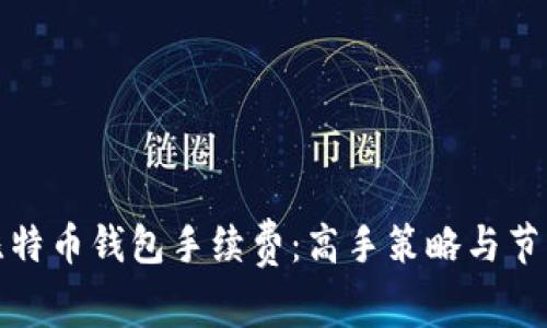 如何比特币钱包手续费：高手策略与节省技巧