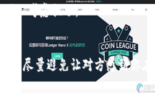 当然可以！如果你想拒绝别人让你下载tpWallet，可以考虑以下几点：

### 如何礼貌拒绝下载tpWallet

1. **直接表达理由**  
   你可以直接告诉对方你的想法，比如说：  
   “谢谢你的推荐，但我对这款应用不太感兴趣。”  
   或者  
   “我现在已经有自己的钱包了，所以不需要再下载新的。”

2. **提到隐私和安全**  
   如果你对应用的安全性有疑虑，直接说明你的担忧会是一个合理的拒绝理由。  
   “我最近在关注个人隐私和安全问题，所以不想下载不熟悉的应用。”

3. **询问更多信息**  
   你也可以用一种较为柔和的方式拒绝：  
   “这个应用听起来不错，你能告诉我它有哪些优点吗？但我现在可能不打算下载。”  
   这样你可以自然地转换话题，而不过于直接地拒绝。

4. **推荐其他应用**  
   你可以用推荐其他选择的方式来拒绝。  
   “我听说其他几个钱包应用也不错，比如XXX，你试过吗？”

5. **强调自己的选择**  
   强调自己偏好或当前的选择，给出尊重自己决策的态度。  
   “我已经在用XX钱包，感觉挺好的，所以暂时不考虑换了。”

### 注意事项
在拒绝的过程中，保持礼貌和尊重是非常重要的。尽量避免让对方感到你在拒绝他们的建议，注意用词，保持友好的态度。
