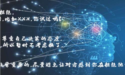 当然可以！如果你想拒绝别人让你下载tpWallet，可以考虑以下几点：

### 如何礼貌拒绝下载tpWallet

1. **直接表达理由**  
   你可以直接告诉对方你的想法，比如说：  
   “谢谢你的推荐，但我对这款应用不太感兴趣。”  
   或者  
   “我现在已经有自己的钱包了，所以不需要再下载新的。”

2. **提到隐私和安全**  
   如果你对应用的安全性有疑虑，直接说明你的担忧会是一个合理的拒绝理由。  
   “我最近在关注个人隐私和安全问题，所以不想下载不熟悉的应用。”

3. **询问更多信息**  
   你也可以用一种较为柔和的方式拒绝：  
   “这个应用听起来不错，你能告诉我它有哪些优点吗？但我现在可能不打算下载。”  
   这样你可以自然地转换话题，而不过于直接地拒绝。

4. **推荐其他应用**  
   你可以用推荐其他选择的方式来拒绝。  
   “我听说其他几个钱包应用也不错，比如XXX，你试过吗？”

5. **强调自己的选择**  
   强调自己偏好或当前的选择，给出尊重自己决策的态度。  
   “我已经在用XX钱包，感觉挺好的，所以暂时不考虑换了。”

### 注意事项
在拒绝的过程中，保持礼貌和尊重是非常重要的。尽量避免让对方感到你在拒绝他们的建议，注意用词，保持友好的态度。