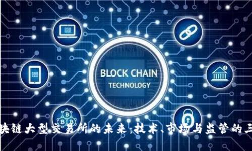 探索区块链大型交易所的未来：技术、市场与监管的三重挑战