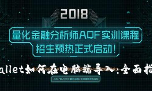 手机tpWallet如何在电脑端导入：全面指导与步骤