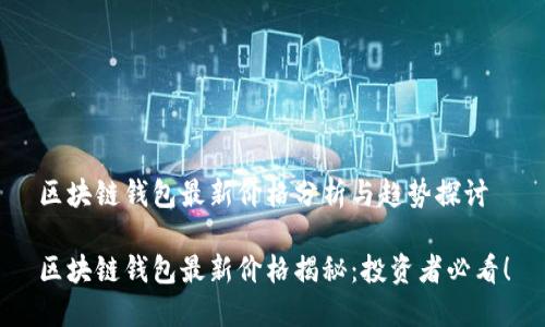 区块链钱包最新价格分析与趋势探讨

区块链钱包最新价格揭秘：投资者必看！