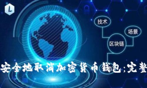 如何安全地取消加密货币钱包：完整指南