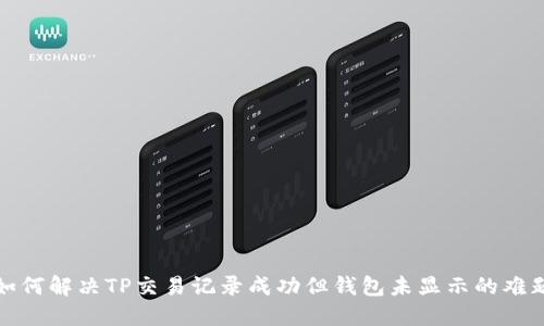 如何解决TP交易记录成功但钱包未显示的难题