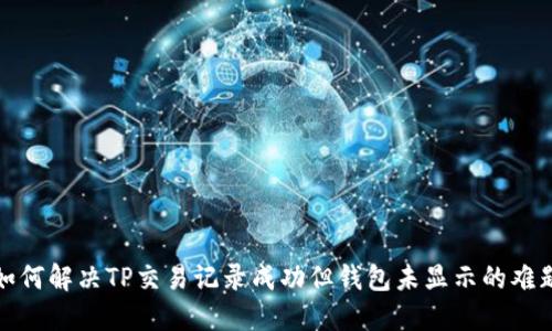 如何解决TP交易记录成功但钱包未显示的难题