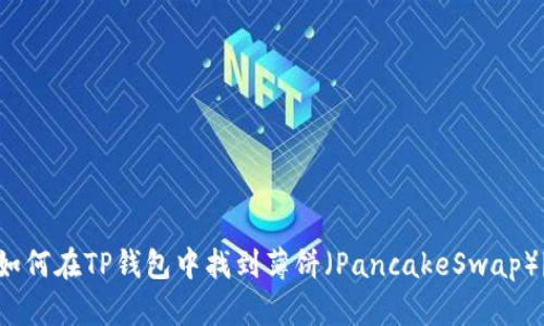 如何在TP钱包中找到薄饼（PancakeSwap）？