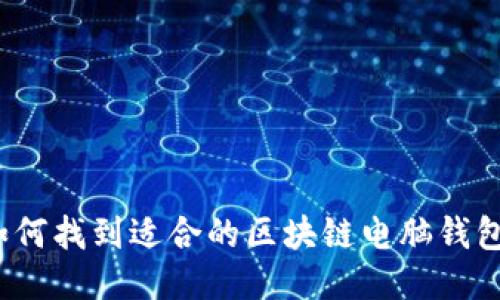 如何找到适合的区块链电脑钱包？