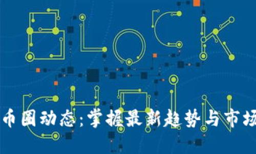 虚拟币圈动态：掌握最新趋势与市场风向