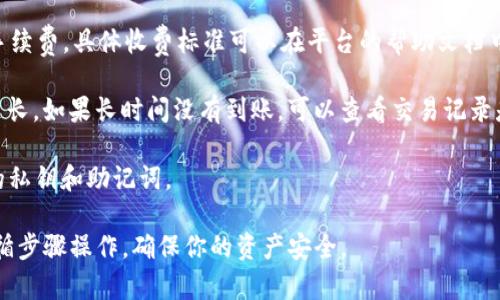 要将欧意（Ouyi）交易平台上的ETH（以太坊）转账到TP Wallet（TP钱包），你需要按照以下步骤进行操作：

### 第一步：准备工作

1. **下载TP Wallet**：确保你已经在手机或电脑上下载并安装了TP Wallet。如果还没有安装，可以到官网或应用商店找到并下载。

2. **创建钱包账户**：如果你是首次使用TP Wallet，需要按照提示创建一个新的钱包账户，并做好私钥和恢复助记词的备份，以确保你的资产安全。

### 第二步：获取TP Wallet的ETH接收地址

1. **打开TP Wallet**：启动TP Wallet应用。

2. **选择以太坊**：在钱包界面找到以太坊（ETH）选项，并点击进入。

3. **获取接收地址**：在以太坊界面中，点击“接收”按钮。此时会出现你的ETH接收地址，这是一串以“0x”开头的字符串。你要复制这个地址，以便在Ouyi平台进行转账时使用。

### 第三步：登录欧意交易平台

1. **访问欧意官网**：通过浏览器访问Ouyi的官方网站，并登录你的交易账户。

2. **找到提款选项**：在账户页面找到“钱包”或“资产管理”选项，点击进入。

### 第四步：提取ETH

1. **选择提取ETH**：在资产管理页面，找到以太坊（ETH），点击“提现”或“提取”。

2. **填写提取信息**：在提现页面，你需要输入以下信息：
   - **提取地址**：粘贴之前复制的TP Wallet的ETH接收地址。
   - **提取数量**：输入你希望转账的ETH数量。
   - **确认信息**：检查输入的信息是否正确，确保接收地址无误，数量准确。

### 第五步：确认与安全验证

1. **进行安全验证**：根据平台的安全设置，你可能需要进行一些验证步骤，例如输入短信验证码、邮箱验证码等。

2. **提交提取申请**：确保所有信息准确无误后，点击“提交”或“确认”按钮完成提现操作。

### 第六步：在TP Wallet中确认到账

1. **检查TP Wallet**：在完成提款操作后，返回TP Wallet，等待几分钟（通常以太坊的网络确认时间为几分钟至十几分钟不等）。

2. **查看到账情况**：当ETH到账后，你将在钱包中看到对应的余额变化。也可以在TP Wallet中查看交易记录确认该笔交易的完成。

### 注意事项

- **手续费**：提取ETH时，请注意Ouyi平台可能会收取一定的手续费，具体收费标准可以在平台的帮助文档中找到。

- **转账时间**：以太坊网络有时会因为拥堵而导致转账时间延长。如果长时间没有到账，可以查看交易记录是否显示已完成。

- **安全保护**：务必确保你的TP Wallet安全，不要泄露自己的私钥和助记词。

以上就是将ETH从Ouyi交易平台转账到TP Wallet的全过程。遵循步骤操作，确保你的资产安全。