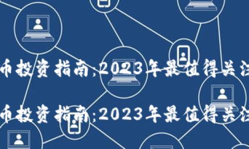 虚拟货币投资指南：2023年最值得关注的币种

虚拟货币投资指南：2023年最值得关注的币种