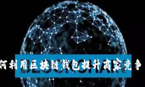 如何利用区块链钱包提升商家竞争力？