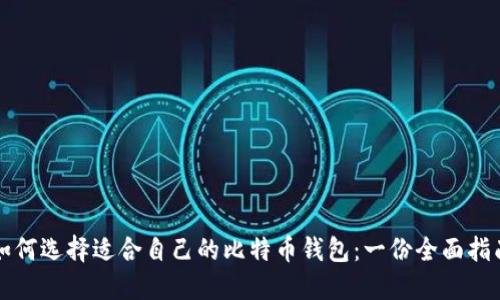 如何选择适合自己的比特币钱包：一份全面指南