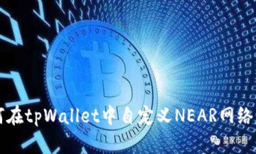 如何在tpWallet中自定义NEAR网络设置