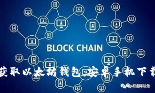 轻松获取以太坊钱包：安卓手机下载指南