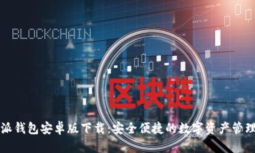 比特派钱包安卓版下载：安全便捷的数字资产管理工具