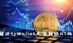 如何解决tpWallet无法转账HT的问题？