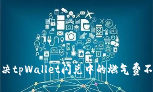 如何解决tpWallet闪兑中的燃气费不足问题