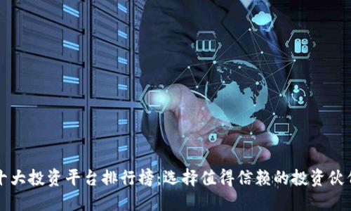 十大投资平台排行榜：选择值得信赖的投资伙伴