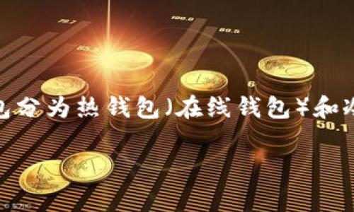 虚拟币的钱包通常被称为“加密钱包”或“数字钱包”。这些钱包用于存储、发送、接收和管理各种加密货币，如比特币、以太坊等。加密钱包分为热钱包（在线钱包）和冷钱包（离线钱包），各有其特点和适用场景。热钱包便于随时交易，但安全性相对较低；冷钱包则提供更高的安全性，适合长期保存资产。

如果你需要了解更深入的信息，或者有其他相关问题，请随时告诉我！