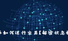 退市的虚拟币如何进行交易？解密被忽