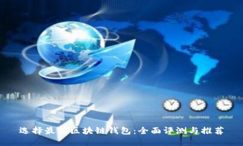 选择最佳区块链钱包：全面评测与推荐