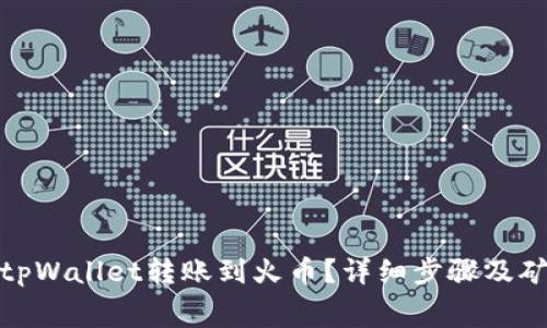 : 如何从tpWallet转账到火币？详细步骤及矿工费解析
