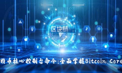 深入探索比特币核心控制台命令：全面掌握Bitcoin Core的操作技巧